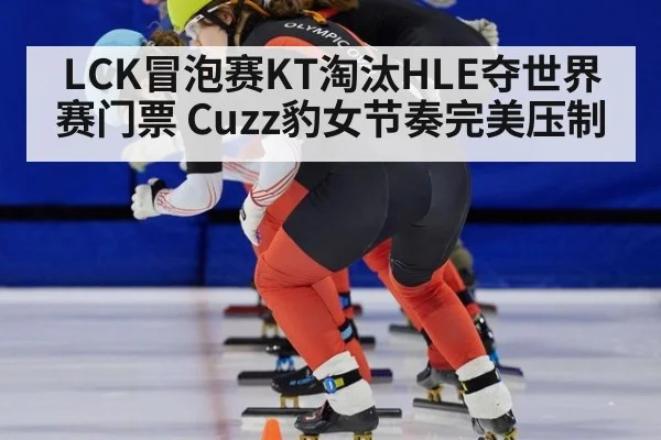 LCK冒泡赛KT淘汰HLE夺世界赛门票 Cuzz豹女节奏完美压制