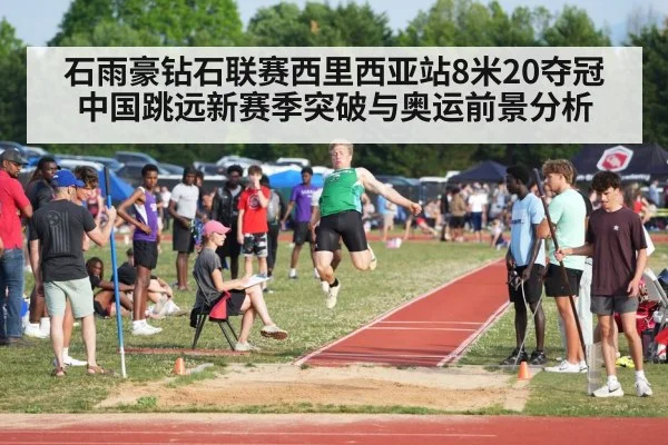 石雨豪钻石联赛西里西亚站8米20夺冠 中国跳远新赛季突破与奥运前景分析