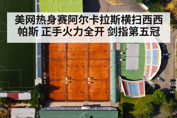 美网热身赛阿尔卡拉斯横扫西西帕斯 正手火力全开 剑指第五冠