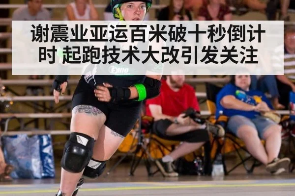 谢震业亚运百米破十秒倒计时 起跑技术大改引发关注