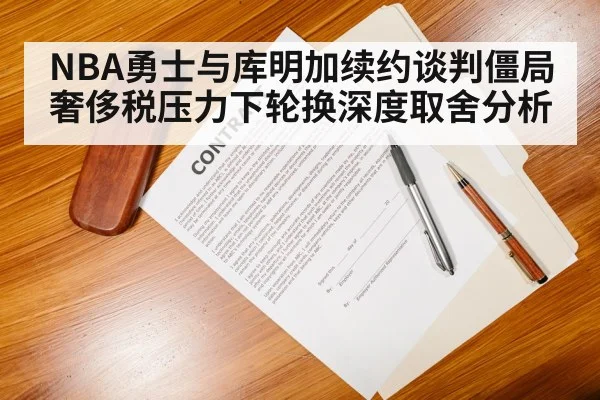 NBA勇士与库明加续约谈判僵局 奢侈税压力下轮换深度取舍分析