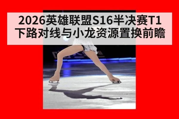 2026英雄联盟S16半决赛T1下路对线与小龙资源置换前瞻