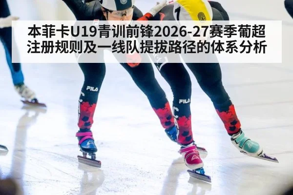 本菲卡U19青训前锋2026-27赛季葡超注册规则及一线队提拔路径的体系分析