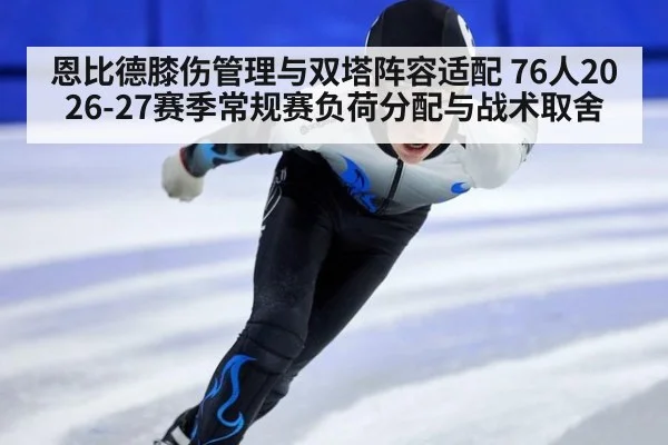 恩比德膝伤管理与双塔阵容适配 76人2026-27赛季常规赛负荷分配与战术取舍